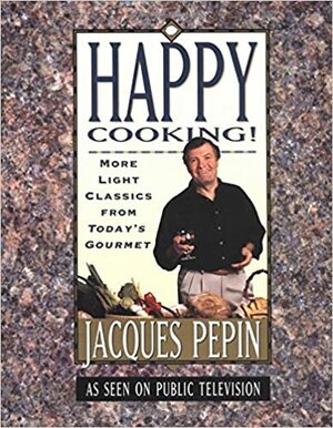 Happy Cooking!: More Light Classics from Today's Gourmet by Jacques Pépin