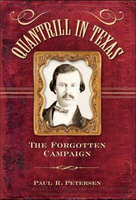 Quantrill in Texas: The Forgotten Campaign by Paul R. Petersen