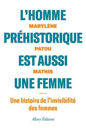 L'homme préhistorique est aussi une femme: une histoire de l'invisibilité des femmes by Marylène Patou-Mathis