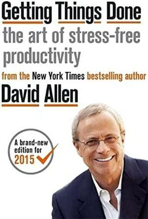 Getting Things Done: The Art of Stress-free Productivity by David Allen