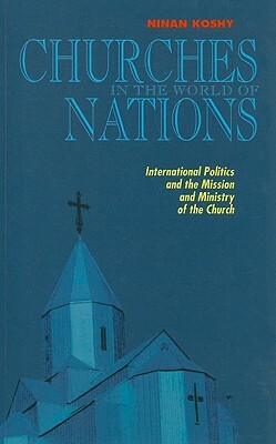 Churches in the World of Nations: International Politics and the Mission and Ministry of the Church by Ninan Koshy