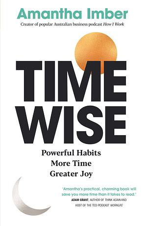 Time Wise: Powerful Habits, More Time, Greater Joy by Amantha Imber