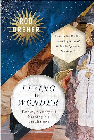 Living in Wonder: Finding Mystery and Meaning in a Secular Age by Rod Dreher