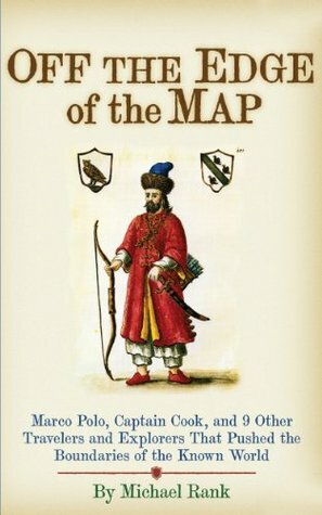 Off the Edge of the Map: Marco Polo, Captain Cook, and 9 Other Travelers and Explorers That Pushed the Boundaries of the Known World by Michael Rank