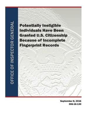 Potentially Ineligible Individuals Have Been Granted U.S. Citizenship Because of Incomplete Fingerprint Records by U. S. Department of Homeland Security, Office of Inspector General