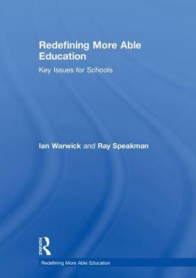 Redefining More Able Education: Key Issues for Schools by Ian Warwick, Ray Speakman