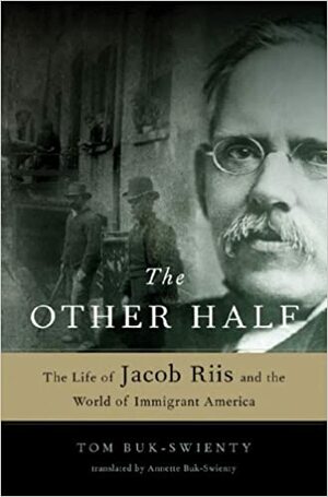 The Other Half: The Life of Jacob Riis and the World of Immigrant America by Tom Buk-Swienty