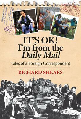 It's Ok!I'm From the Daily Mail: Tales of a Foreign Correspondent by Richard Shears