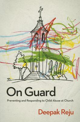 On Guard: Preventing and Responding to Child Abuse at Church by Deepak Reju