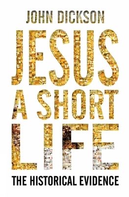 Jesus: A Short Life: The Historical Evidence by John Dickson