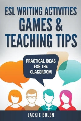 ESL Writing Activities, Games & Teaching Tips: Practical Ideas for the Classroom by Jackie Bolen