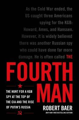 The Fourth Man: The Hunt for a KGB Spy at the Top of the CIA and the Rise of Putin's Russia by Robert Baer
