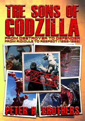 The Sons of Godzilla: From Destroyer to Defender - From Ridicule to Respect (1955-1995) by Peter H. Brothers