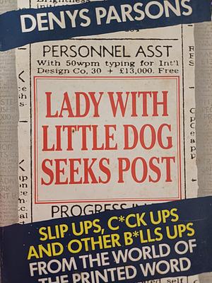 Lady With Little Dog Seeks Post: Slip Ups, C*ck Ups, and other B*lls Ups from the World of the Printed Word by Denys Parsons