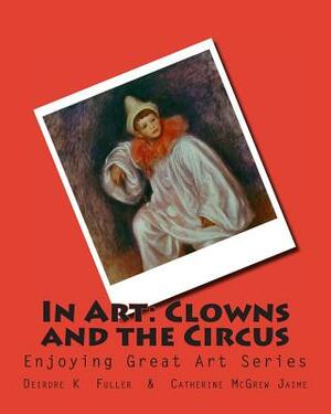 In Art: Clowns and the Circus by Catherine McGrew Jaime, Deirdre K. Fuller