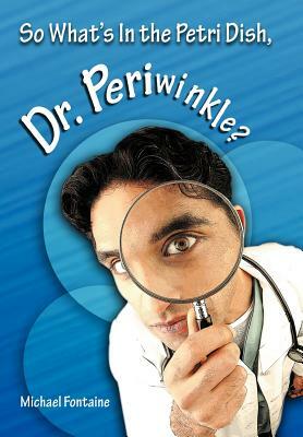 So What's in the Petri Dish, Dr. Periwinkle? by Michael Fontaine