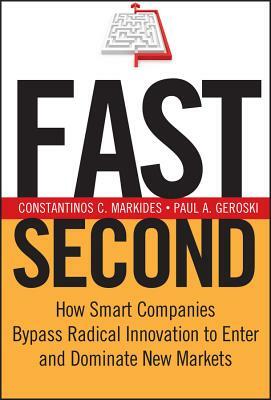 Fast Second: How Smart Companies Bypass Radical Innovation to Enter and Dominate New Markets by Paul A. Geroski, Constantinos C. Markides