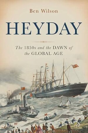 Heyday: The 1850s and the Dawn of the Global Age by Ben Wilson
