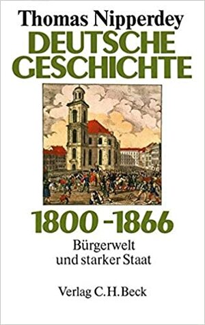 Deutsche Geschichte 1800–1866. Bürgerwelt und starker Staat by Thomas Nipperdey
