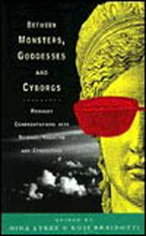 Between Monsters, Goddesses and Cyborgs: Feminist Confrontations with Science, Medicine and Cyberspace by Nina Lykke, Rosi Braidotti