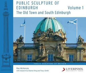 Public Sculpture of Edinburgh: Volume 1: The Old Town and South Edinburgh by Ray McKenzie