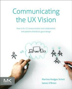 Communicating the UX Vision: 13 Anti-Patterns That Block Good Ideas by Martina Schell, James O'Brien