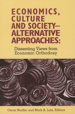 Economics, Culture & Society: Alternative Approaches: Dissenting Views from Economic Orthodoxy by Oscar Nudler, Mark Lutz