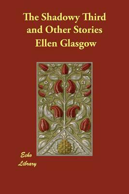 The Shadowy Third and Other Stories by Ellen Glasgow