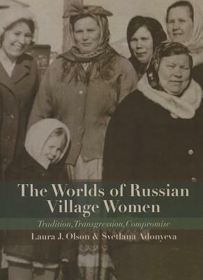 Worlds of Russian Village Women: Tradition, Transgression, Compromise by Svetlana Adonyeva, Laura J. Olson