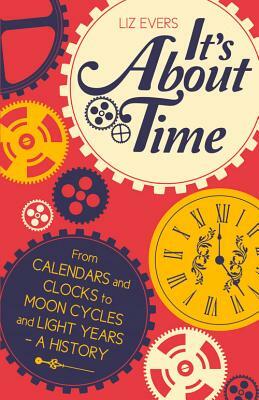 It's about Time: From Calendars and Clocks to Moon Cycles and Light Years - A History by Liz Evers