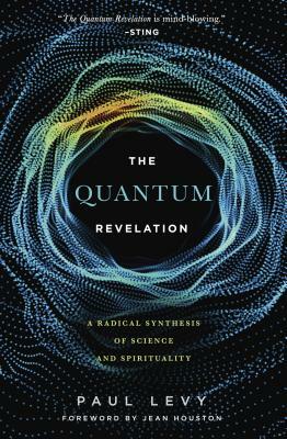 Quantum Revelation: A Radical Synthesis of Science and Spirituality by Paul Levy