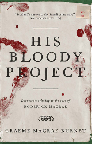 His Bloody Project: Documents Relating to the Case of Roderick MacRae by Graeme Macrae Burnet