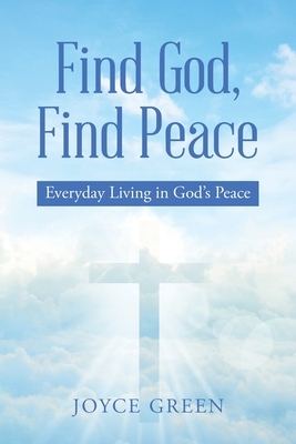 Find God, Find Peace: Everyday Living in God's Peace by Joyce Green