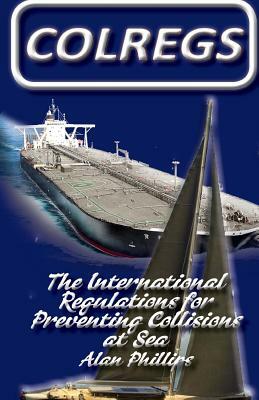 Colregs: International Regulations for Preventing Collisions at Sea by Alan Phillips