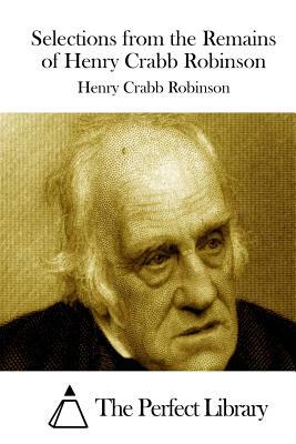 Selections from the Remains of Henry Crabb Robinson by Henry Crabb Robinson