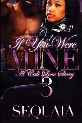 If You Were Mine 3: A Cali Love Story by Sequaia