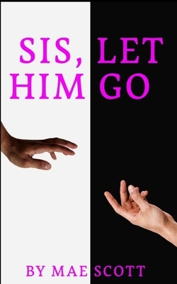 Sis, Let Him Go by Mae Scott