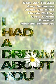 I Had a Dream About You by Jarod Kintz, Dora J. Arod, Bauvard, Michael Summers, Nicole Riekhof, Dark Jar Tin Zoo, Amy Sommers