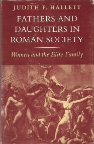 Fathers and Daughters in Roman Society: Women and the Elite Family by Judith P. Hallett