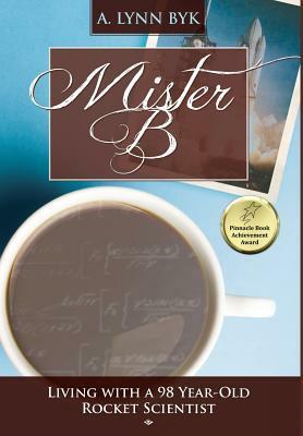 Mister B: Living with a 98-Year-Old Rocket Scientist by Joseph John Byk, A. Lynn Byk, Kathryn K. Swezy