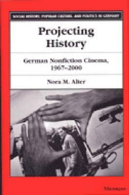 Projecting History: German Nonfiction Cinema, 1967-2000 by Nora M. Alter