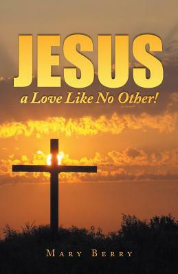 Jesus, a Love Like No Other! by Mary Berry