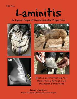 Laminitis: An Equine Plague of Unconscionable Proportions: Healing and Protecting Your Horse Using Natural Principles & Practices by Jaime Jackson