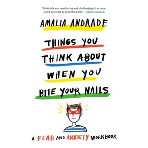 Things You Think about When You Bite Your Nails: A Fear and Anxiety Workbook by Amalia Andrade