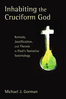 Inhabiting the Cruciform God: Kenosis, Justification, and Theosis in Paul's Narrative Soteriology by Michael J. Gorman