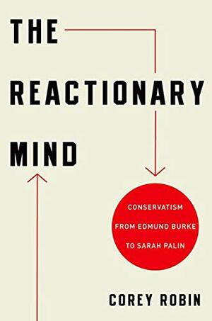 The Reactionary Mind: Conservatism from Edmund Burke to Sarah Palin by Corey Robin