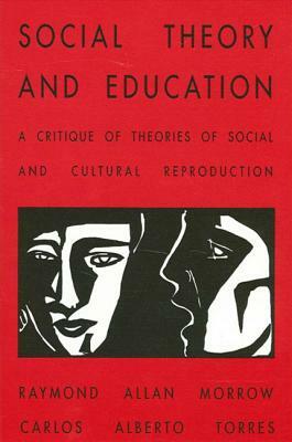 Social Theory and Education by Carlos Alberto Torres, Raymond Allen Morrow