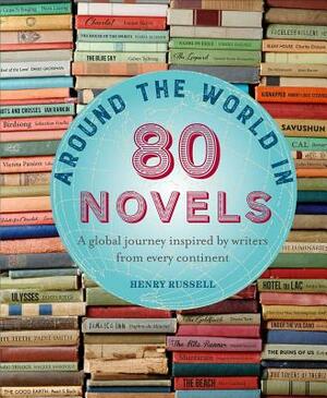 Around the World in 80 Novels: A Global Journey Inspired by Writers from Every Continent by Henry Russell