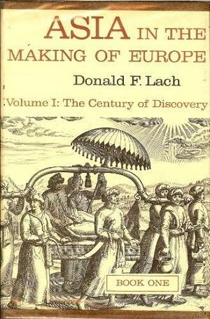 Asia in the Making of Europe, Volume I: Century of Discovery, Books 1 and 2 by Donald F. Lach