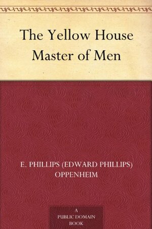 The Yellow House Master of Men by Edward Phillips Oppenheim